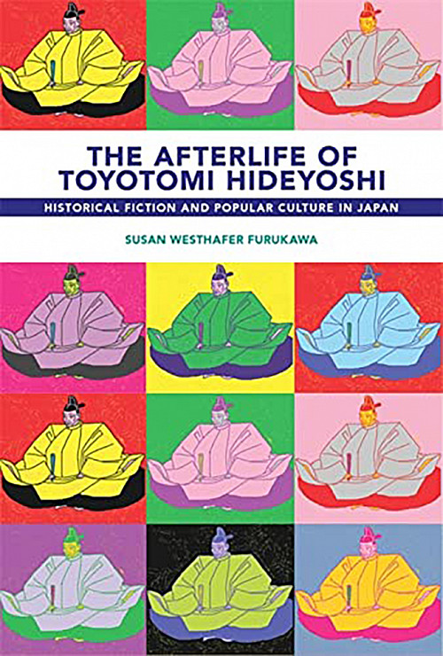Book cover of The Afterlife of Toyotomi Hideyoshi: Historical Fiction and Popular Culture in Japan by Susan Westhafer Furukawa.