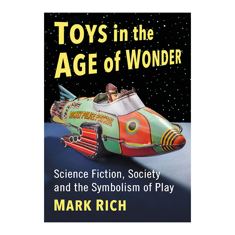 Toys in the Age of Wonder: Science Fiction, Society, and the Symbolism of Play by Mark Rich'80